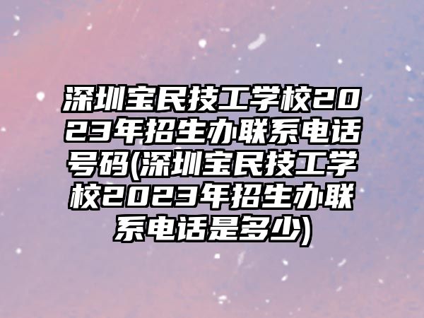 深圳寶民技工學(xué)校2023年招生辦聯(lián)系電話號(hào)碼(深圳寶民技工學(xué)校2023年招生辦聯(lián)系電話是多少)