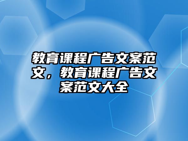 教育課程廣告文案范文，教育課程廣告文案范文大全