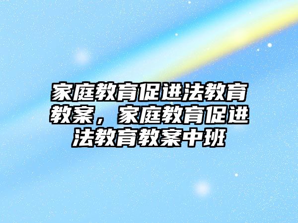 家庭教育促進法教育教案，家庭教育促進法教育教案中班