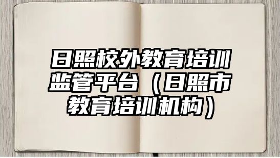 日照校外教育培訓(xùn)監(jiān)管平臺(tái)（日照市教育培訓(xùn)機(jī)構(gòu)）