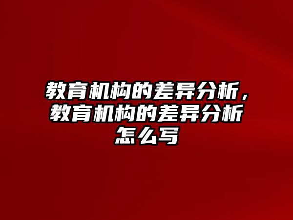 教育機構(gòu)的差異分析，教育機構(gòu)的差異分析怎么寫