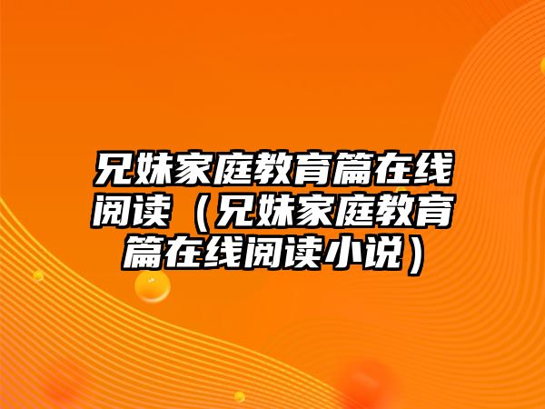 兄妹家庭教育篇在線閱讀（兄妹家庭教育篇在線閱讀小說）