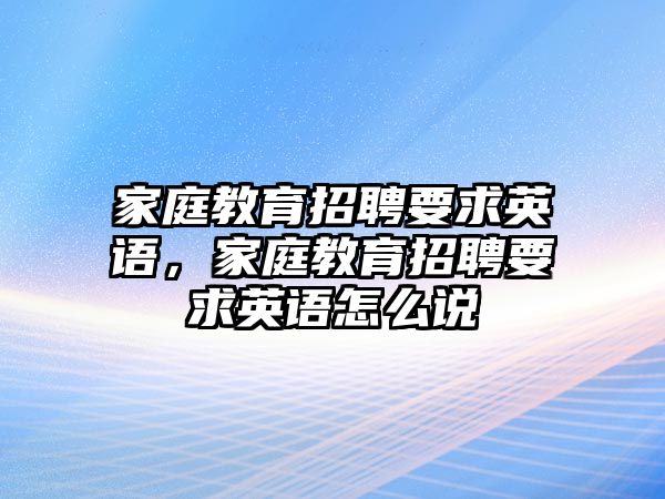 家庭教育招聘要求英語(yǔ)，家庭教育招聘要求英語(yǔ)怎么說