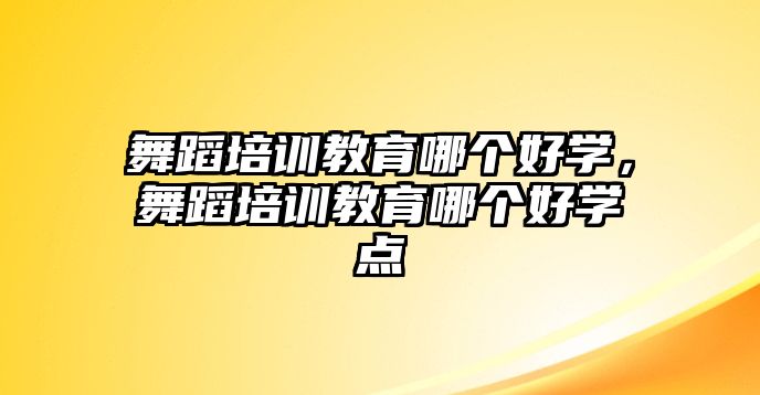 舞蹈培訓(xùn)教育哪個好學(xué)，舞蹈培訓(xùn)教育哪個好學(xué)點