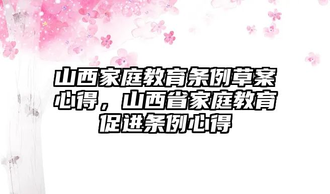 山西家庭教育條例草案心得，山西省家庭教育促進(jìn)條例心得