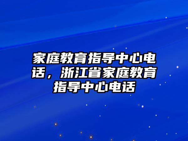 家庭教育指導中心電話，浙江省家庭教育指導中心電話