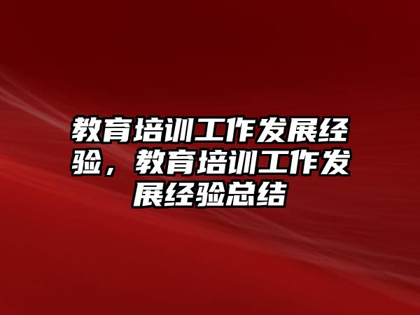 教育培訓(xùn)工作發(fā)展經(jīng)驗，教育培訓(xùn)工作發(fā)展經(jīng)驗總結(jié)