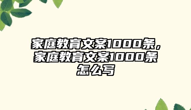 家庭教育文案1000條，家庭教育文案1000條怎么寫