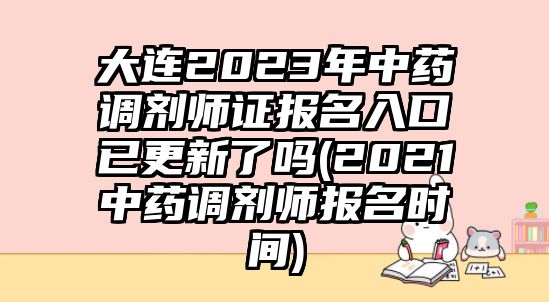 大連2023年中藥調(diào)劑師證報名入口已更新了嗎(2021中藥調(diào)劑師報名時間)