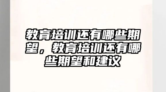 教育培訓還有哪些期望，教育培訓還有哪些期望和建議