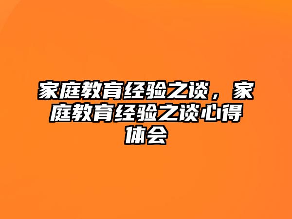 家庭教育經(jīng)驗(yàn)之談，家庭教育經(jīng)驗(yàn)之談心得體會(huì)