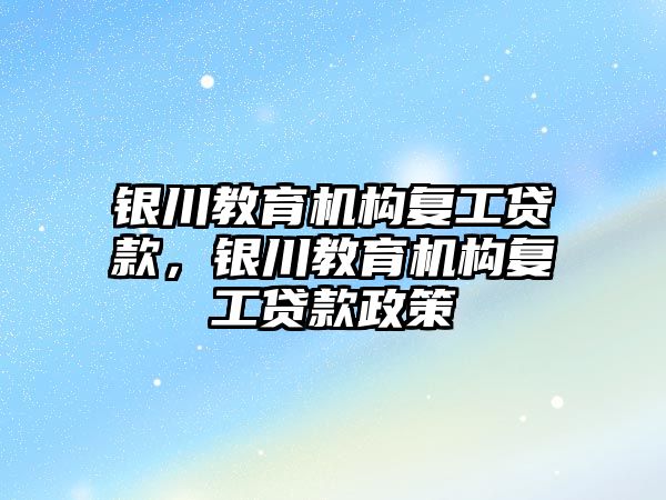 銀川教育機構復工貸款，銀川教育機構復工貸款政策