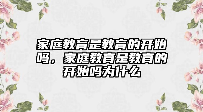 家庭教育是教育的開始嗎，家庭教育是教育的開始嗎為什么