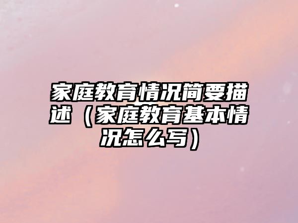 家庭教育情況簡(jiǎn)要描述（家庭教育基本情況怎么寫(xiě)）