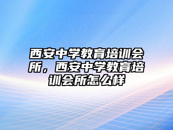 西安中學(xué)教育培訓(xùn)會(huì)所，西安中學(xué)教育培訓(xùn)會(huì)所怎么樣