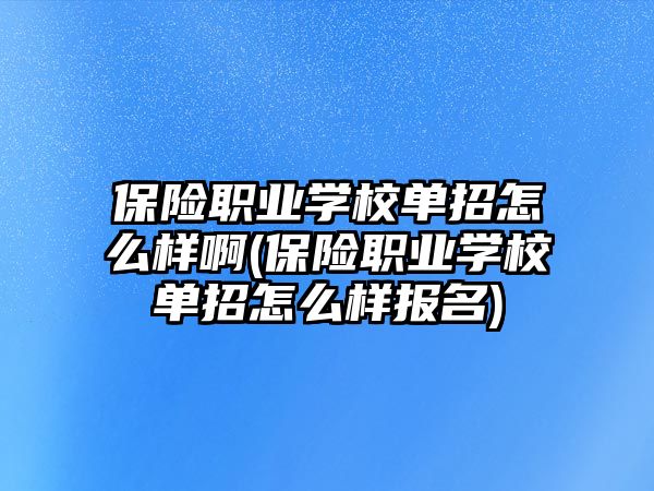 保險職業(yè)學(xué)校單招怎么樣啊(保險職業(yè)學(xué)校單招怎么樣報名)