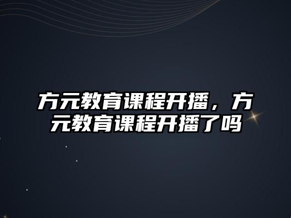 方元教育課程開播，方元教育課程開播了嗎