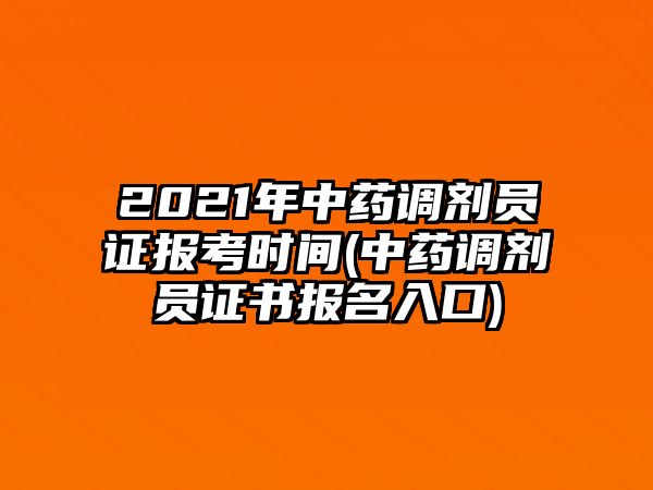 2021年中藥調(diào)劑員證報(bào)考時(shí)間(中藥調(diào)劑員證書報(bào)名入口)