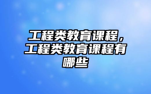 工程類教育課程，工程類教育課程有哪些