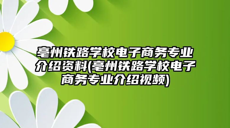 亳州鐵路學(xué)校電子商務(wù)專業(yè)介紹資料(亳州鐵路學(xué)校電子商務(wù)專業(yè)介紹視頻)