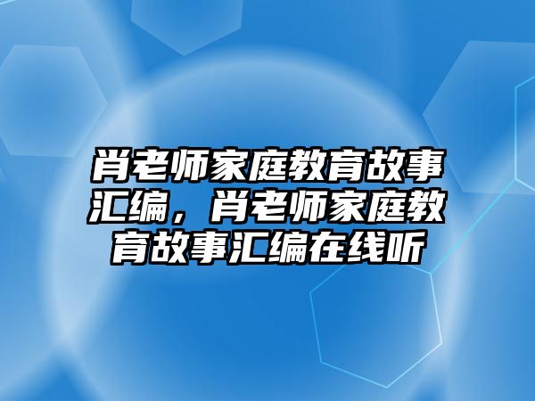 肖老師家庭教育故事匯編，肖老師家庭教育故事匯編在線聽