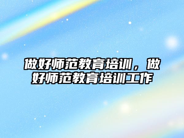 做好師范教育培訓，做好師范教育培訓工作