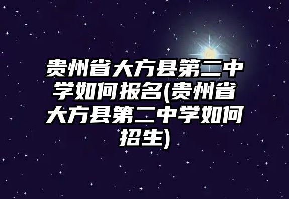 貴州省大方縣第二中學(xué)如何報(bào)名(貴州省大方縣第二中學(xué)如何招生)