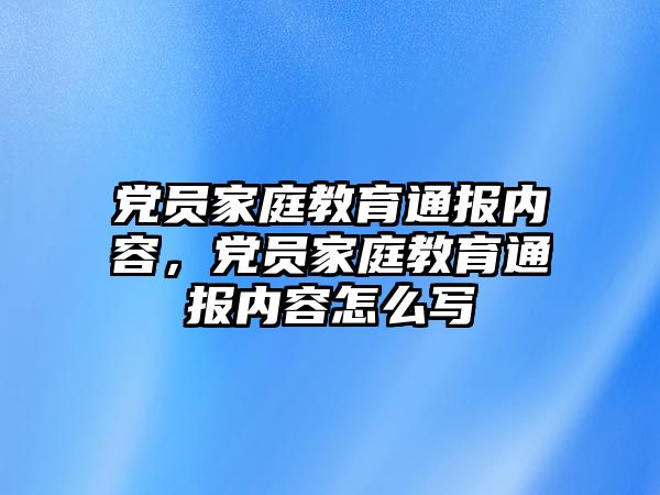 黨員家庭教育通報內(nèi)容，黨員家庭教育通報內(nèi)容怎么寫