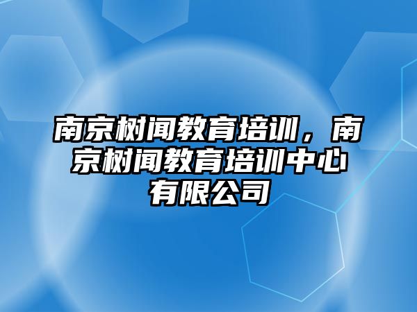 南京樹聞教育培訓，南京樹聞教育培訓中心有限公司