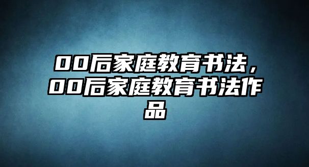 00后家庭教育書法，00后家庭教育書法作品