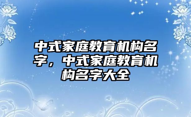 中式家庭教育機構名字，中式家庭教育機構名字大全