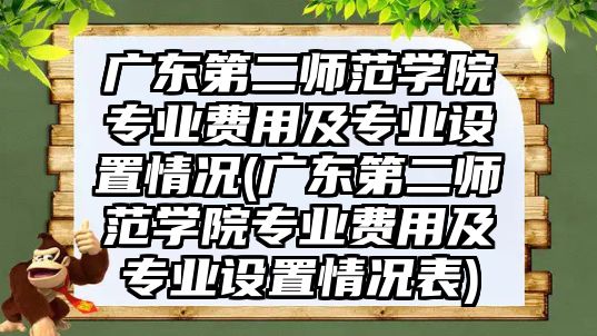 廣東第二師范學院專業(yè)費用及專業(yè)設置情況(廣東第二師范學院專業(yè)費用及專業(yè)設置情況表)