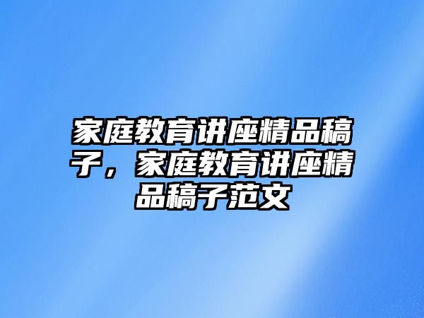 家庭教育講座精品稿子，家庭教育講座精品稿子范文