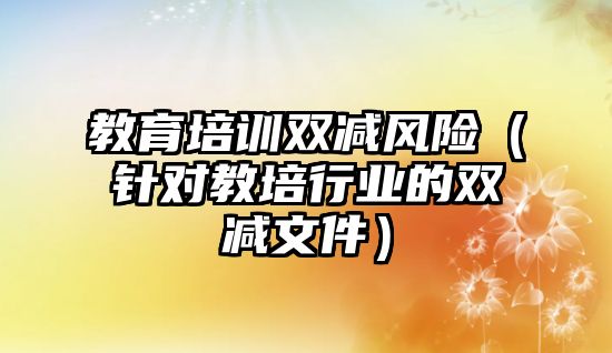 教育培訓(xùn)雙減風(fēng)險(xiǎn)（針對(duì)教培行業(yè)的雙減文件）