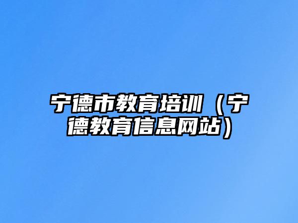 寧德市教育培訓(xùn)（寧德教育信息網(wǎng)站）