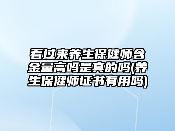 看過來養(yǎng)生保健師含金量高嗎是真的嗎(養(yǎng)生保健師證書有用嗎)