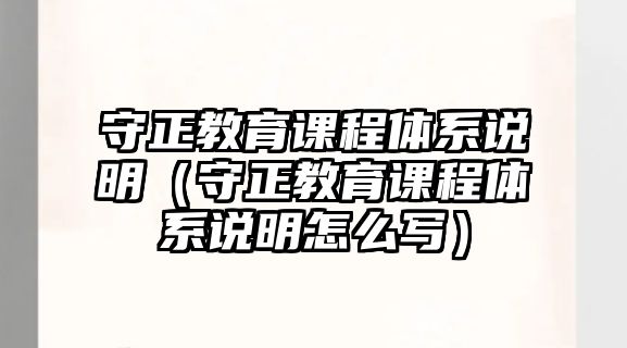 守正教育課程體系說明（守正教育課程體系說明怎么寫）