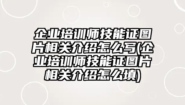 企業(yè)培訓(xùn)師技能證圖片相關(guān)介紹怎么寫(企業(yè)培訓(xùn)師技能證圖片相關(guān)介紹怎么填)