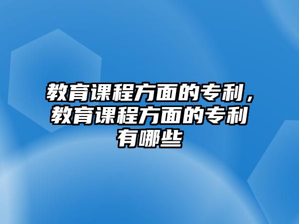 教育課程方面的專利，教育課程方面的專利有哪些