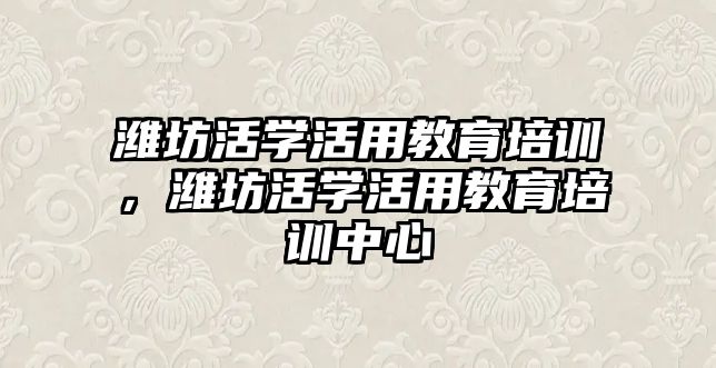 濰坊活學活用教育培訓，濰坊活學活用教育培訓中心