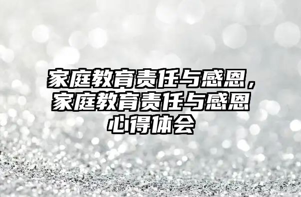 家庭教育責(zé)任與感恩，家庭教育責(zé)任與感恩心得體會(huì)