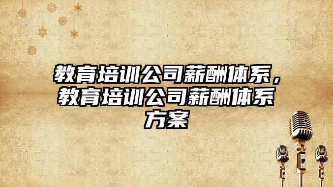 教育培訓公司薪酬體系，教育培訓公司薪酬體系方案