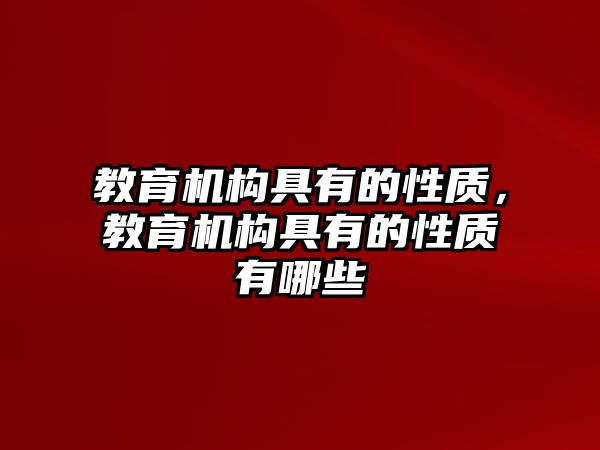 教育機構(gòu)具有的性質(zhì)，教育機構(gòu)具有的性質(zhì)有哪些