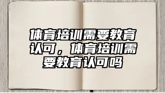 體育培訓(xùn)需要教育認可，體育培訓(xùn)需要教育認可嗎