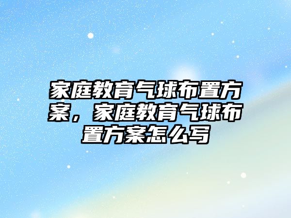 家庭教育氣球布置方案，家庭教育氣球布置方案怎么寫