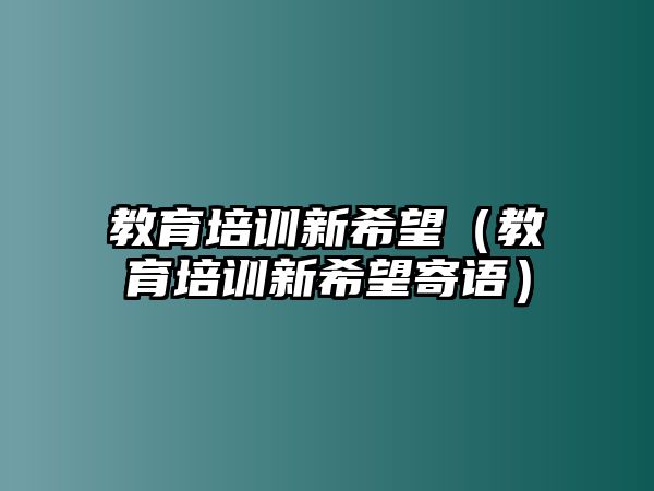 教育培訓(xùn)新希望（教育培訓(xùn)新希望寄語(yǔ)）