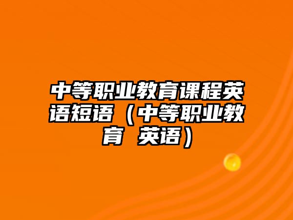 中等職業(yè)教育課程英語短語（中等職業(yè)教育 英語）