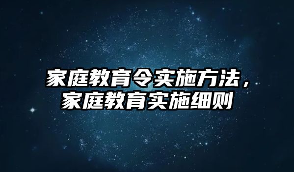 家庭教育令實(shí)施方法，家庭教育實(shí)施細(xì)則