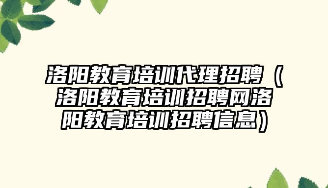 洛陽教育培訓(xùn)代理招聘（洛陽教育培訓(xùn)招聘網(wǎng)洛陽教育培訓(xùn)招聘信息）