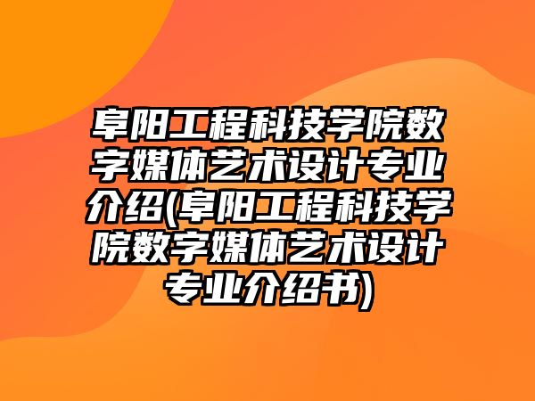 阜陽工程科技學院數字媒體藝術設計專業(yè)介紹(阜陽工程科技學院數字媒體藝術設計專業(yè)介紹書)